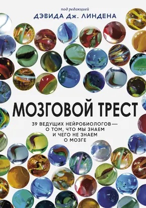 Мозговой трест. 40 ведущих нейробиологов – о том, что мы знаем и чего не знаем о мозге