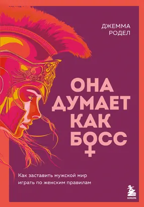 Она думает как босс. Как заставить мужской мир играть по женским правилам