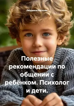 Полезные рекомендации по общении с ребёнком. Психолог и дети