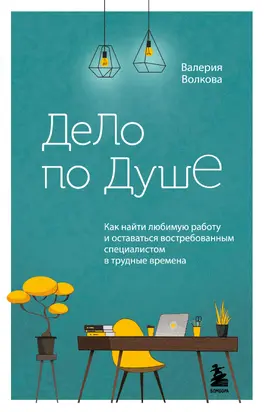 Дело по душе. Как найти любимую работу и оставаться востребованным специалистом в трудные времена
