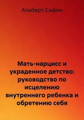 Мать-нарцисс и украденное детство: руководство по исцелению внутреннего ребенка и обретению себя