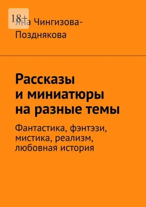 Рассказы и миниатюры на разные темы. Фантастика, фэнтэзи, мистика, реализм, любовная история