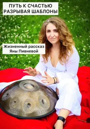 Путь к счастью, разрывая шаблоны. Жизненный рассказ Яны Пивневой