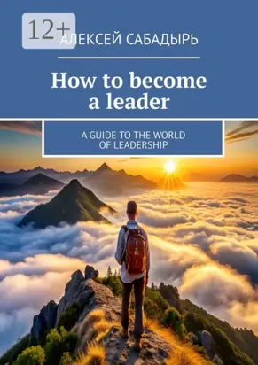 How to become a leader. A guide to the world of leadership