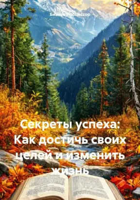 Секреты успеха: Как достичь своих целей и изменить жизнь