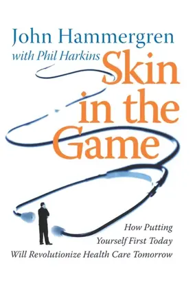 Skin in the Game. How Putting Yourself First Today Will Revolutionize Health Care Tomorrow