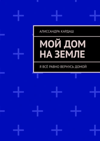 Мой дом на Земле. Я всё равно вернусь домой