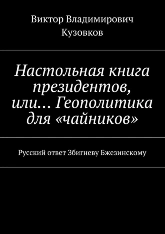 Настольная книга президентов, или… Геополитика для «чайников». Русский ответ Збигневу Бжезинскому