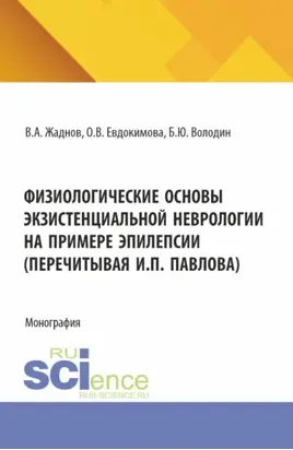 Физиологические основы экзистенциальной неврологии на примере эпилепсии (перечитывая И.П. Павлова). (Аспирантура, Магистратура). Монография.