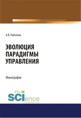 Эволюция парадигмы управления. (Аспирантура, Бакалавриат, Магистратура, Специалитет). Монография.
