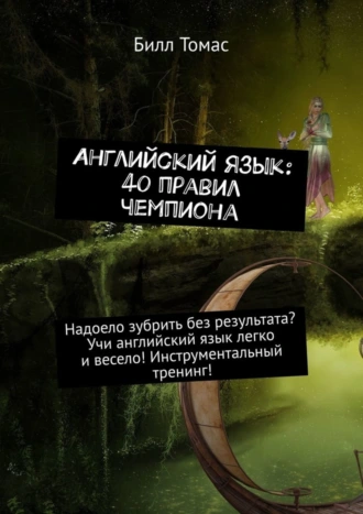 Английский язык: 40 правил чемпиона. Надоело зубрить без результата? Учи английский язык легко и весело! Инструментальный тренинг!