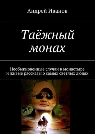 Таёжный монах. Необыкновенные случаи в монастыре и живые рассказы о самых светлых людях