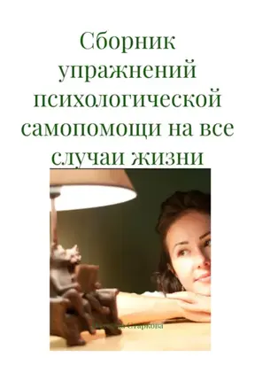 Сборник упражнений психологической самопомощи на все случаи жизни