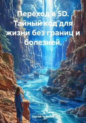 Переход в 5D. Тайный код для жизни без границ и болезней.