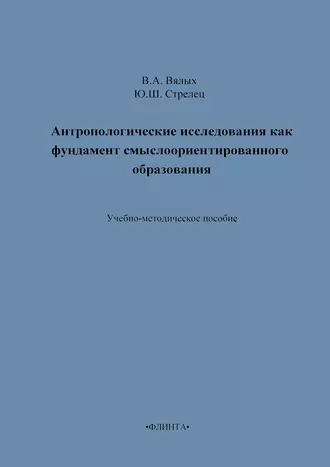 Антропологические исследования как фундамент смыслоориентированного образования. Учебно-методическое пособие