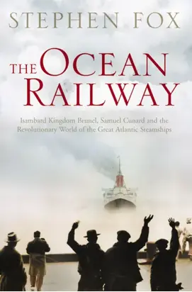The Ocean Railway: Isambard Kingdom Brunel, Samuel Cunard and the Revolutionary World of the Great Atlantic Steamships