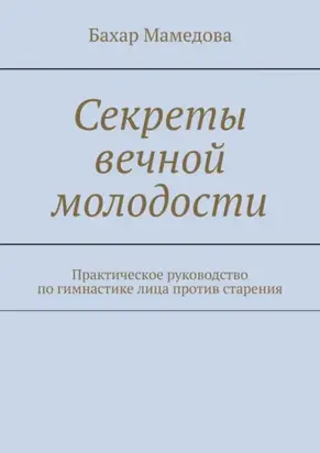 Секреты вечной молодости. Практическое руководство по гимнастике лица против старения