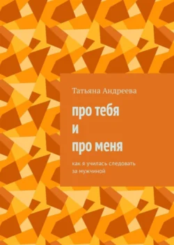 Про тебя и про меня. Как я училась следовать за мужчиной