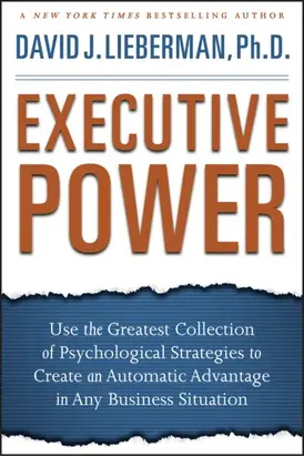 Executive Power. Use the Greatest Collection of Psychological Strategies to Create an Automatic Advantage in Any Business Situation