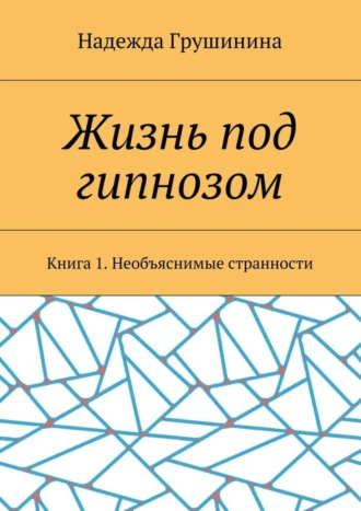 Жизнь под гипнозом. Книга 1. Необъяснимые странности