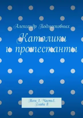 Католики и протестанты. Том 1. Часть 1. Глава 8