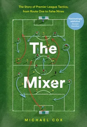 The Mixer: The Story of Premier League Tactics, from Route One to False Nines