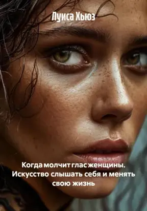 Когда молчит глас женщины. Искусство слышать себя и менять свою жизнь