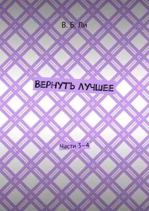 Вернуть лучшее. Части 3–4