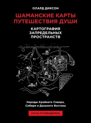 Шаманские карты путешествия души. Картография запредельных пространств. Народы Крайнего Севера, Сибири и Дальнего Востока. Атлас-путеводитель