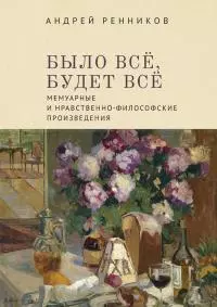 Было все, будет все. Мемуарные и нравственно-философские произведения
