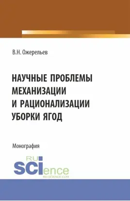 Научные проблемы механизации и рационализации уборки ягод. (Аспирантура, Бакалавриат, Магистратура). Монография.