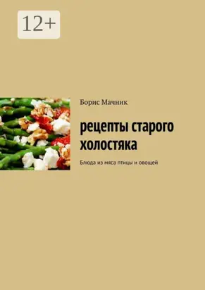 Рецепты старого холостяка. Блюда из мяса птицы и овощей