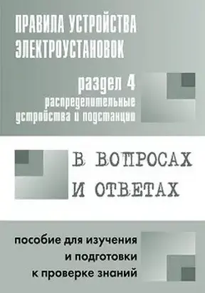 Правила устройства электроустановок в вопросах и ответах. Раздел 4. Распределительные устройства и подстанции. Пособие для изучения и подготовки к проверке знаний