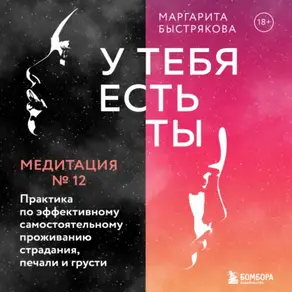 У тебя есть ты. Медитация 12. Практика по эффективному самостоятельному проживанию страдания, печали и грусти