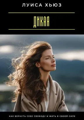 Дикая. Как вернуть себе свободу и жить в своей силе