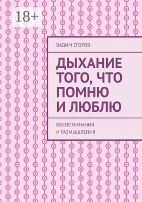 Дыхание того, что помню и люблю. Воспоминания и размышления