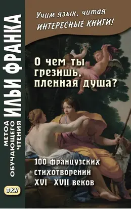 «О чем ты грезишь, пленная душа?» 100 французских стихотворений XVI–XVII веков
