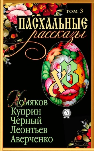 «Пасхальные рассказы». Том 3. Хомяков А., Куприн А., Черный С., Леонтьев К., Аверченко А.