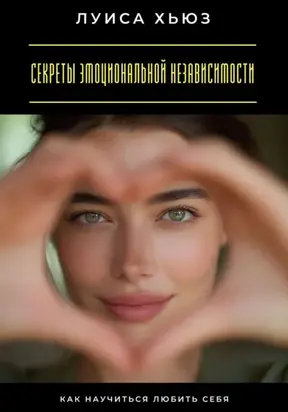 Секреты эмоциональной независимости. Как научиться любить себя