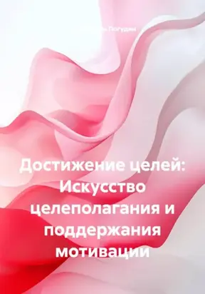 Достижение целей: Искусство целеполагания и поддержания мотивации