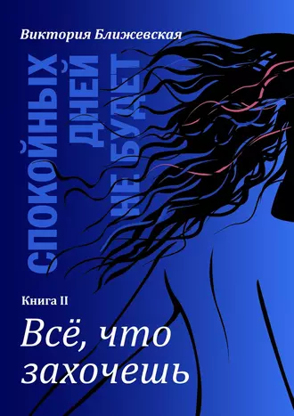 Спокойных дней не будет. Книга II. Все, что захочешь