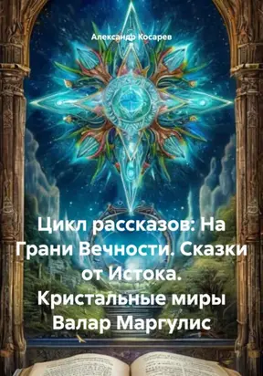 Цикл рассказов: На Грани Вечности. Сказки от Истока. Кристальные миры Валар Маргулис