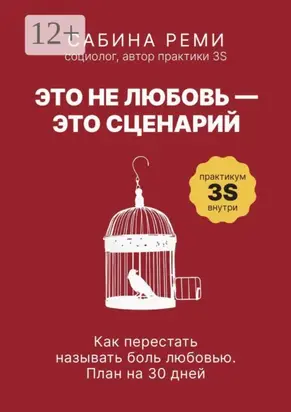 Это не любовь – это сценарий. Как перестать называть боль любовью. План на 30 дней