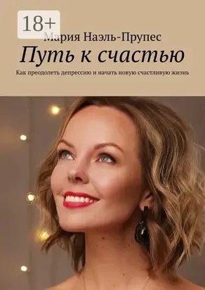 Путь к счастью. Как преодолеть депрессию и начать новую счастливую жизнь