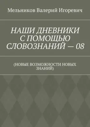 НАШИ ДНЕВНИКИ С ПОМОЩЬЮ СЛОВОЗНАНИЙ – 08. (НОВЫЕ ВОЗМОЖНОСТИ НОВЫХ ЗНАНИЙ)