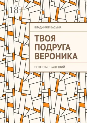 Твоя подруга Вероника. Повесть странствий
