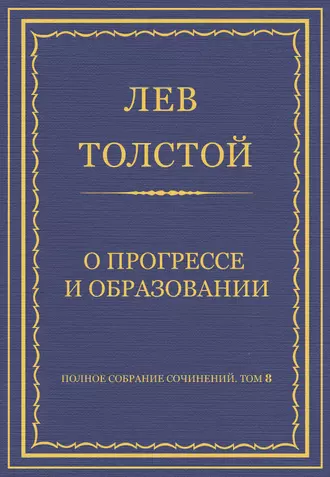 Полное собрание сочинений. Том 8. Педагогические статьи 1860–1863 гг. О прогрессе и образовании