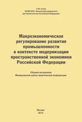 Макроэкономическое регулирование развития промышленности в контексте модернизации пространственной экономики Российской Федерации. Сборник материалов Межвузовской научно-практической конференции