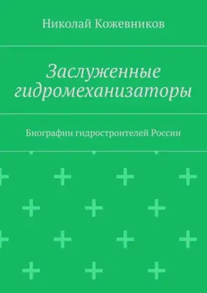 Заслуженные гидромеханизаторы. Биографии гидростроителей России
