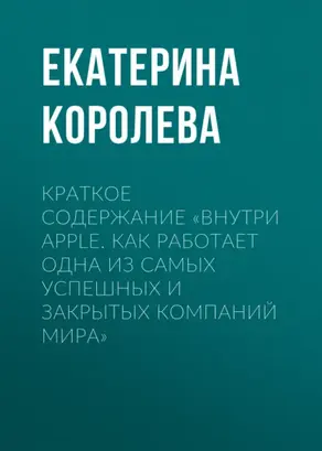 Краткое содержание «Внутри Apple. Как работает одна из самых успешных и закрытых компаний мира»